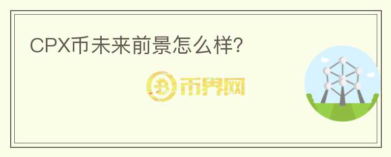CPX幣未來(lái)前景怎么樣？