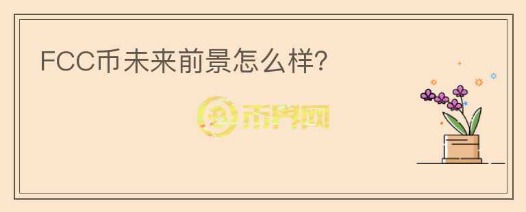 FCC幣未來前景怎么樣？