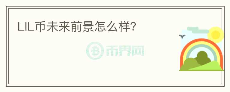 LIL幣未來前景怎么樣？