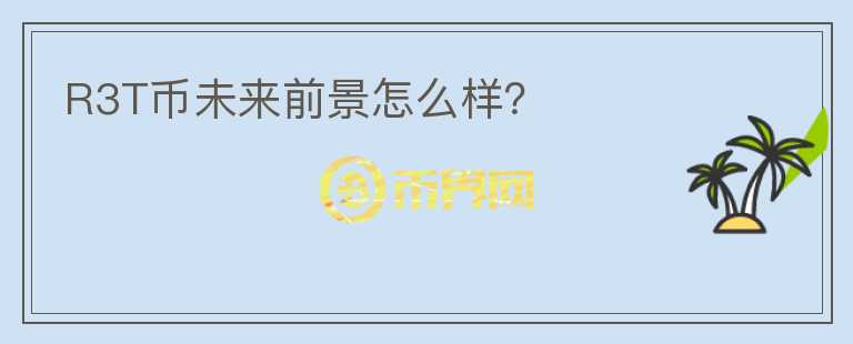 R3T幣未來(lái)前景怎么樣？