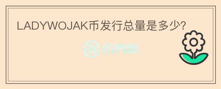 LADYWOJAK幣發(fā)行總量是多少？