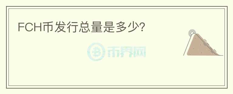 FCH幣發(fā)行總量是多少？