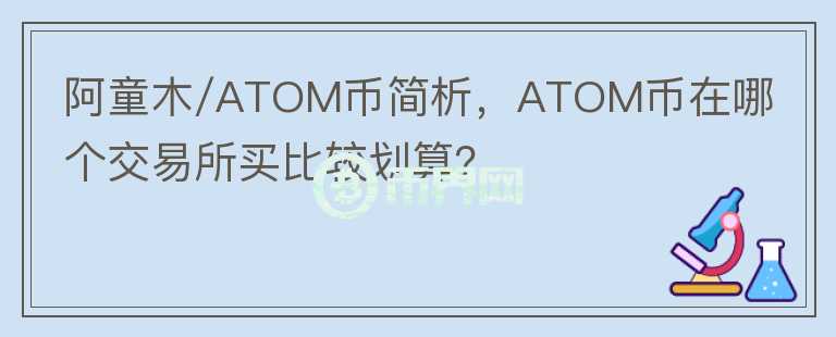阿童木/ATOM幣簡析，ATOM幣在哪個(gè)交易所買比較劃算？