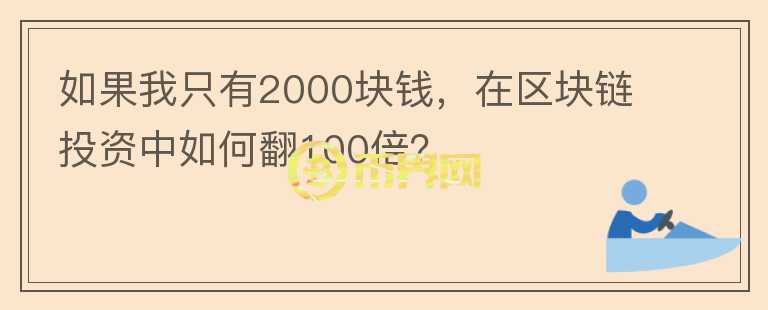 如果我只有2000塊錢，在區(qū)塊鏈投資中如何翻100倍？