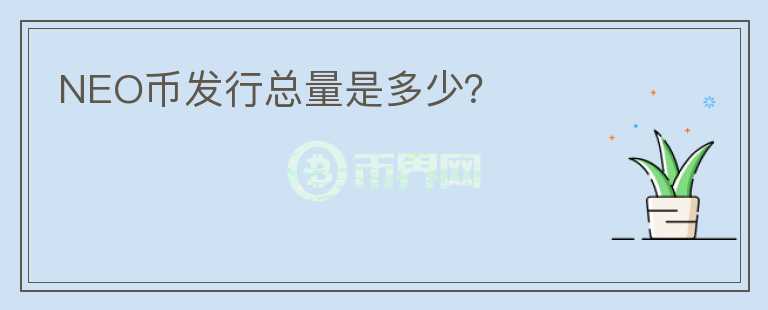 NEO幣發(fā)行總量是多少？