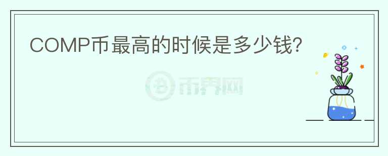 COMP幣最高的時候是多少錢？