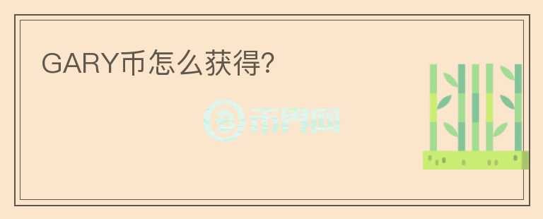 GARY幣怎么獲得？