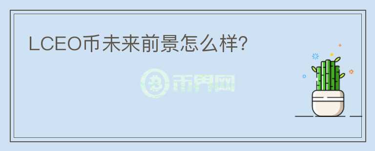 LCEO幣未來前景怎么樣？
