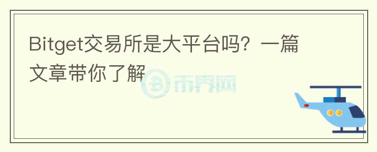 Bitget交易所是大平臺(tái)嗎？一篇文章帶你了解