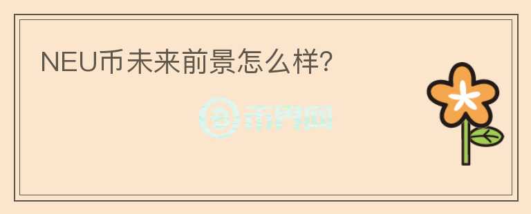 NEU幣未來前景怎么樣？