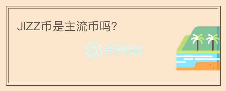 JIZZ幣是主流幣嗎？