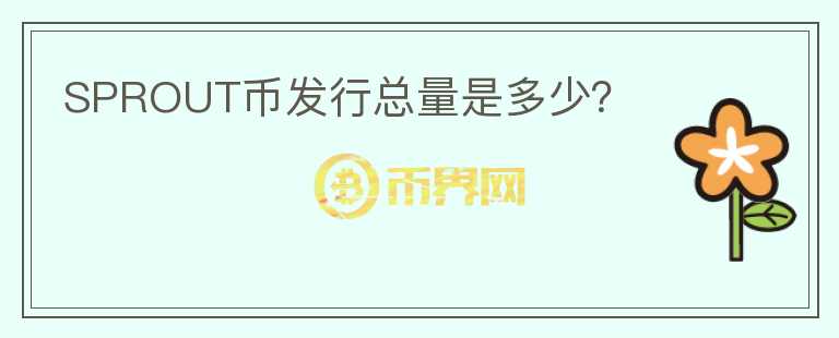 SPROUT幣發(fā)行總量是多少？
