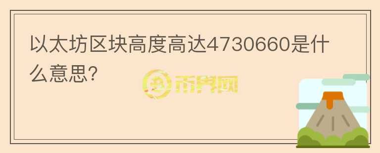 以太坊區(qū)塊高度高達(dá)4730660是什么意思？