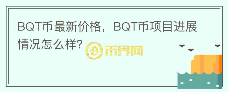 BQT幣最新價格，BQT幣項目進展情況怎么樣？
