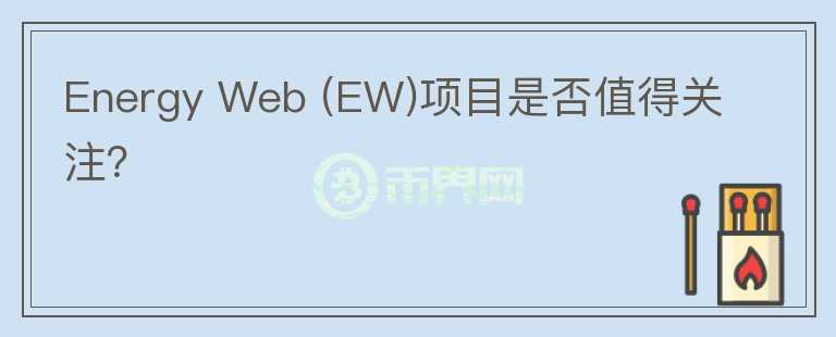 Energy Web (EW)項(xiàng)目是否值得關(guān)注？