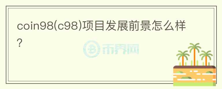 coin98(c98)項(xiàng)目發(fā)展前景怎么樣？