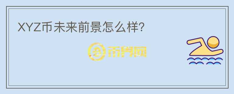 XYZ幣未來前景怎么樣？