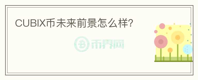 CUBIX幣未來(lái)前景怎么樣？