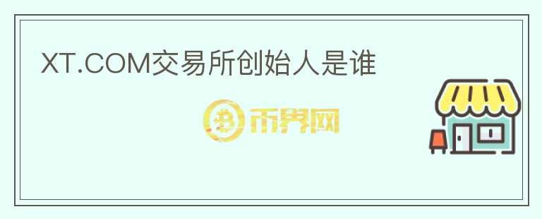 XT.COM交易所創(chuàng)始人是誰