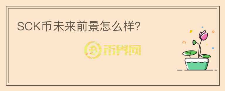 SCK幣未來前景怎么樣？
