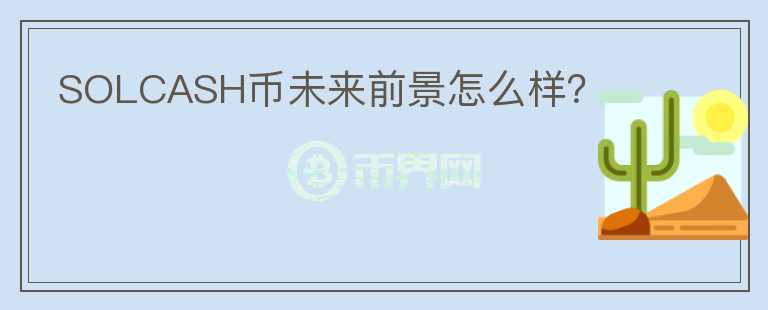 SOLCASH幣未來前景怎么樣？