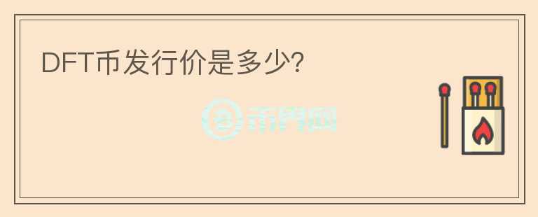 DFT幣發(fā)行價是多少？