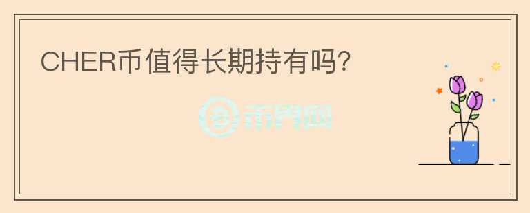CHER幣值得長期持有嗎？