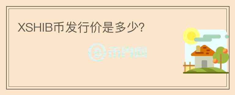 XSHIB幣發(fā)行價(jià)是多少？