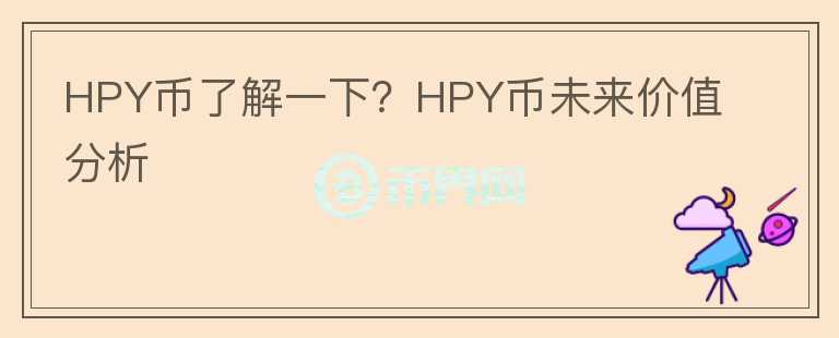 HPY幣了解一下？HPY幣未來(lái)價(jià)值分析