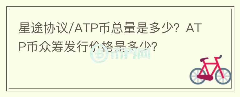 星途協(xié)議/ATP幣總量是多少？ATP幣眾籌發(fā)行價格是多少？