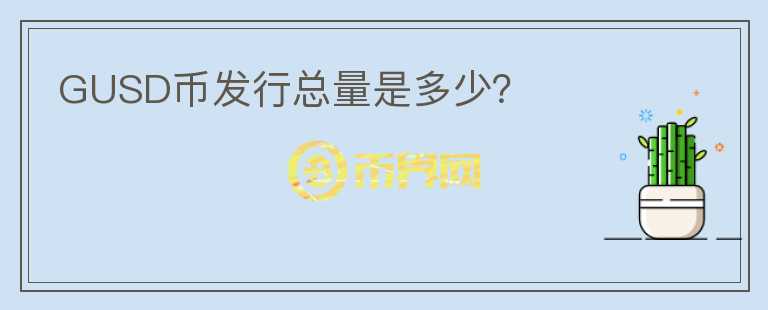 GUSD幣發(fā)行總量是多少？