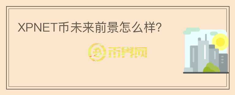 XPNET幣未來前景怎么樣？