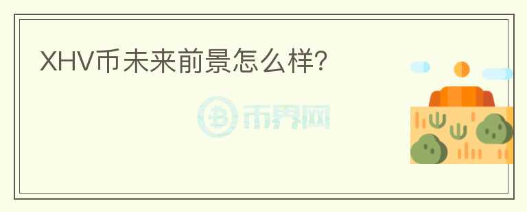XHV幣未來(lái)前景怎么樣？