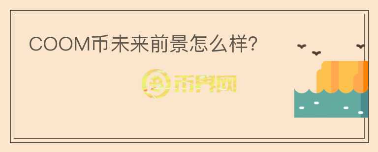 COOM幣未來(lái)前景怎么樣？