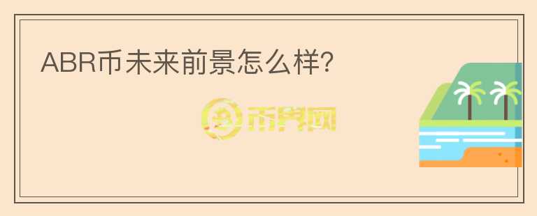 ABR幣未來(lái)前景怎么樣？
