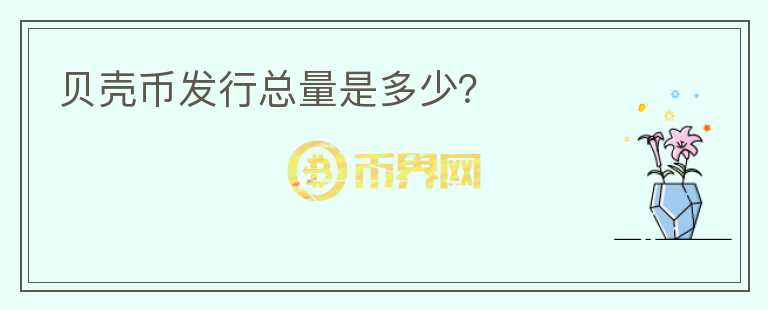 貝殼幣發(fā)行總量是多少？