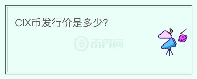 CIX幣發(fā)行價是多少？