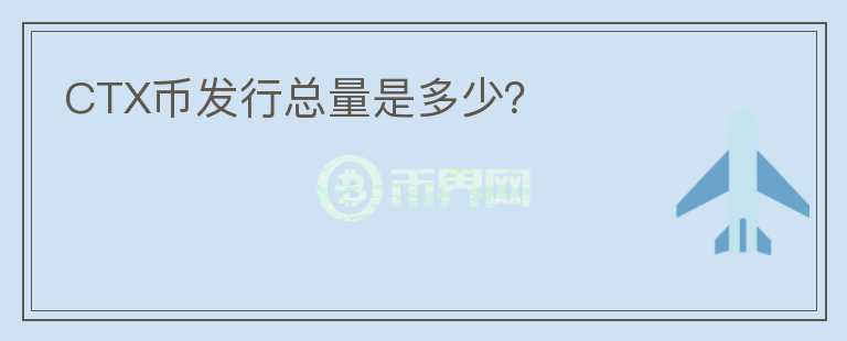 CTX幣發(fā)行總量是多少？