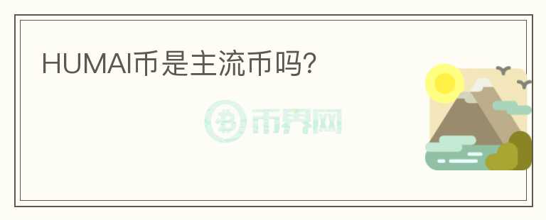 HUMAI幣是主流幣嗎？