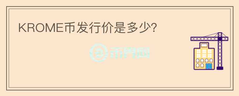 KROME幣發(fā)行價(jià)是多少？