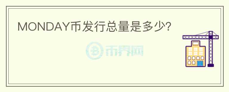 MONDAY幣發(fā)行總量是多少？
