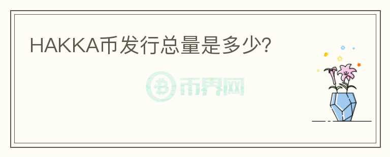 HAKKA幣發(fā)行總量是多少？