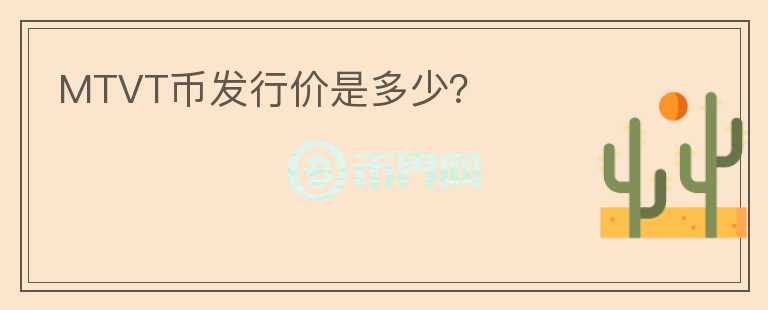 MTVT幣發(fā)行價是多少？