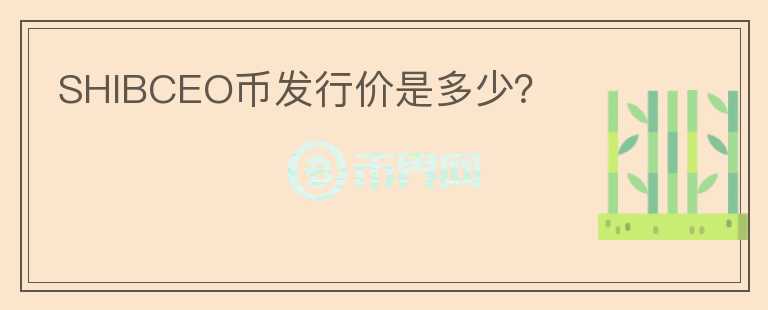 SHIBCEO幣發(fā)行價是多少？