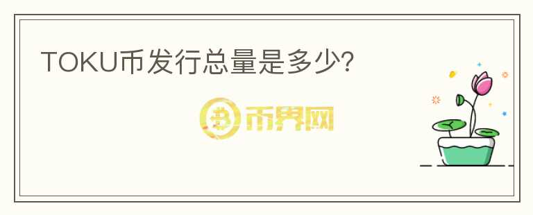 TOKU幣發(fā)行總量是多少？