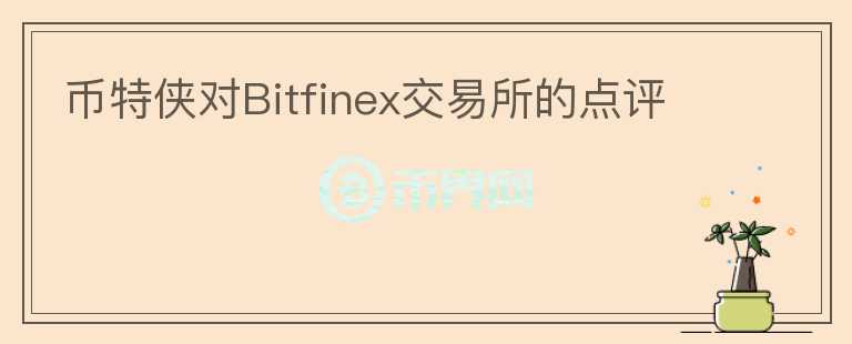 幣特俠對Bitfinex交易所的點評