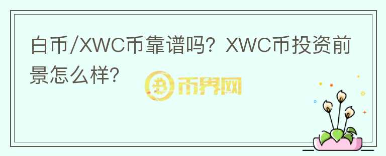 白幣/XWC幣靠譜嗎？XWC幣投資前景怎么樣？