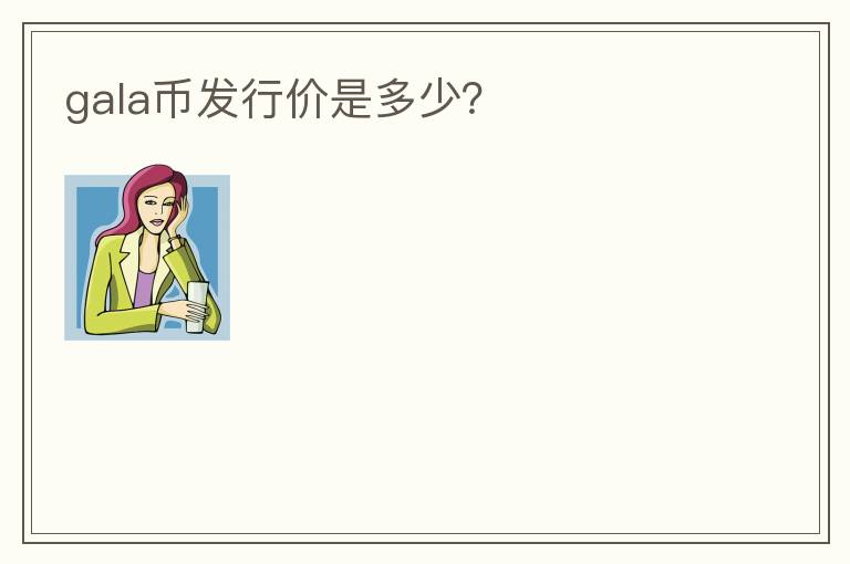 GALA幣發(fā)行價是多少？