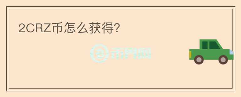 2CRZ幣怎么獲得？