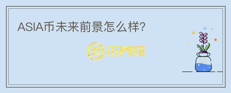 ASIA幣未來(lái)前景怎么樣？